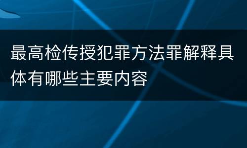 最高检传授犯罪方法罪解释具体有哪些主要内容