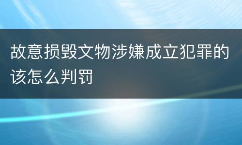 故意损毁文物涉嫌成立犯罪的该怎么判罚