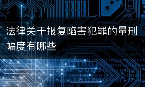 法律关于报复陷害犯罪的量刑幅度有哪些