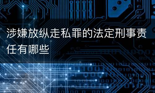 涉嫌放纵走私罪的法定刑事责任有哪些