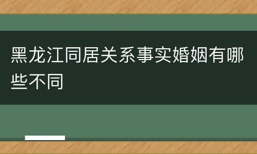 黑龙江同居关系事实婚姻有哪些不同