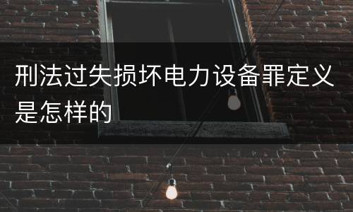 刑法过失损坏电力设备罪定义是怎样的