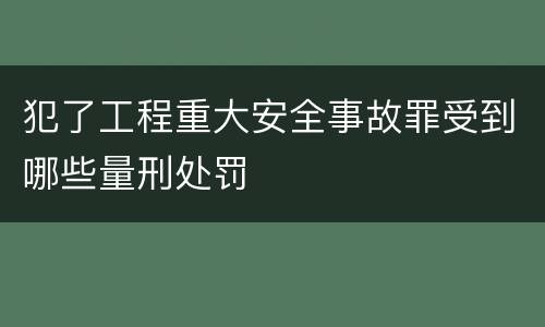犯了工程重大安全事故罪受到哪些量刑处罚