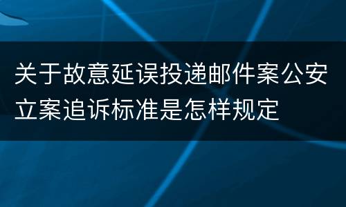 关于故意延误投递邮件案公安立案追诉标准是怎样规定