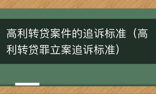 高利转贷案件的追诉标准（高利转贷罪立案追诉标准）