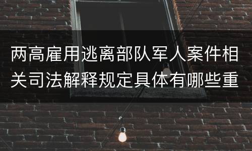 两高雇用逃离部队军人案件相关司法解释规定具体有哪些重要内容