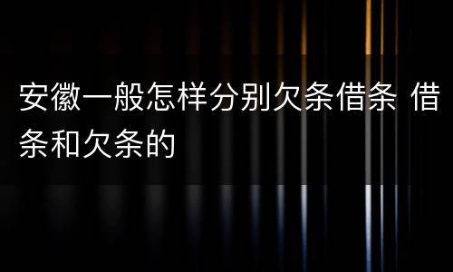 安徽一般怎样分别欠条借条 借条和欠条的