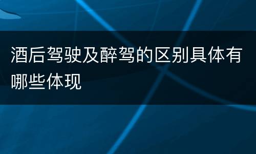酒后驾驶及醉驾的区别具体有哪些体现