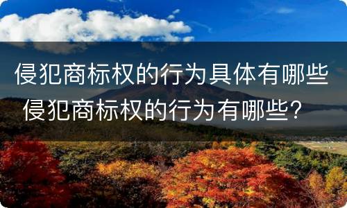 侵犯商标权的行为具体有哪些 侵犯商标权的行为有哪些?