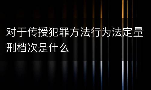 对于传授犯罪方法行为法定量刑档次是什么
