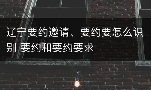 辽宁要约邀请、要约要怎么识别 要约和要约要求