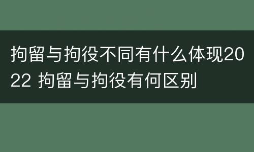 拘留与拘役不同有什么体现2022 拘留与拘役有何区别