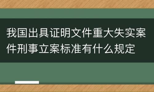我国出具证明文件重大失实案件刑事立案标准有什么规定