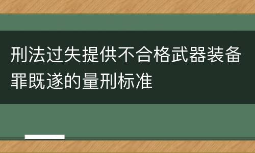 刑法过失提供不合格武器装备罪既遂的量刑标准