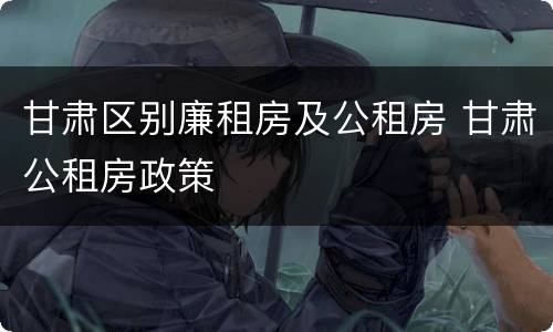 甘肃区别廉租房及公租房 甘肃公租房政策