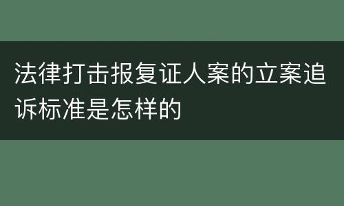 法律打击报复证人案的立案追诉标准是怎样的