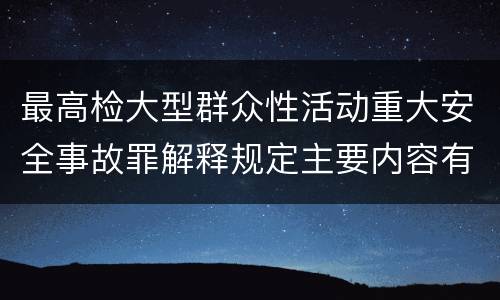最高检大型群众性活动重大安全事故罪解释规定主要内容有哪些