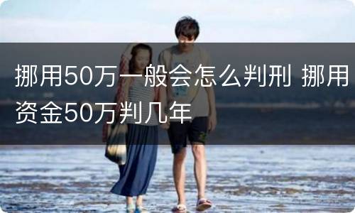 挪用50万一般会怎么判刑 挪用资金50万判几年