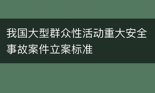 我国大型群众性活动重大安全事故案件立案标准