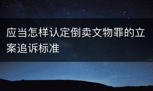 应当怎样认定倒卖文物罪的立案追诉标准