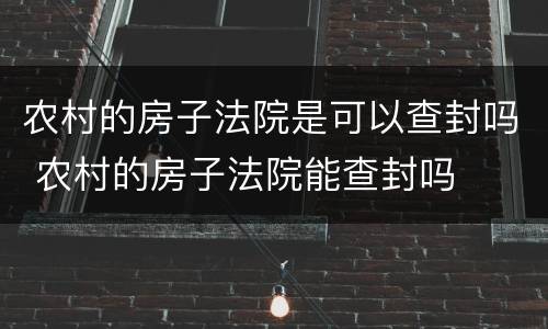 农村的房子法院是可以查封吗 农村的房子法院能查封吗