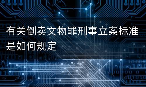 有关倒卖文物罪刑事立案标准是如何规定