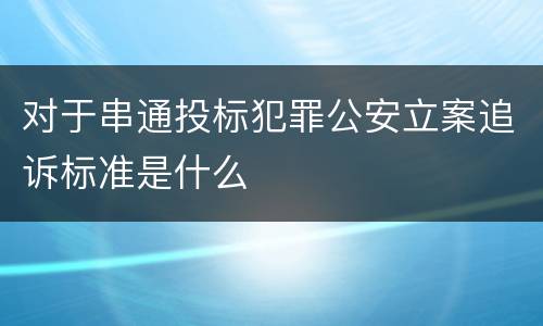 对于串通投标犯罪公安立案追诉标准是什么