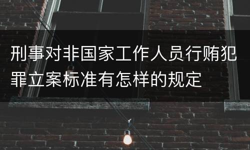 刑事对非国家工作人员行贿犯罪立案标准有怎样的规定
