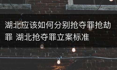 湖北应该如何分别抢夺罪抢劫罪 湖北抢夺罪立案标准
