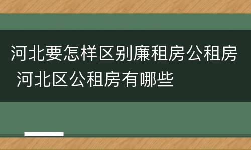 河北要怎样区别廉租房公租房 河北区公租房有哪些