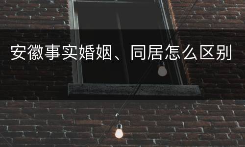 安徽事实婚姻、同居怎么区别