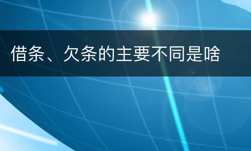 借条、欠条的主要不同是啥
