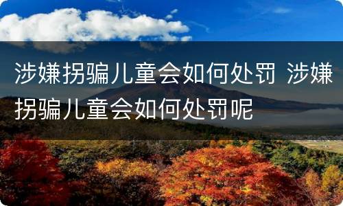 涉嫌拐骗儿童会如何处罚 涉嫌拐骗儿童会如何处罚呢