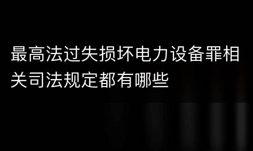 最高法过失损坏电力设备罪相关司法规定都有哪些
