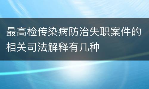 最高检传染病防治失职案件的相关司法解释有几种