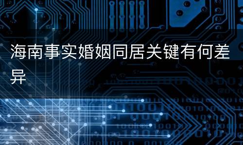 海南事实婚姻同居关键有何差异