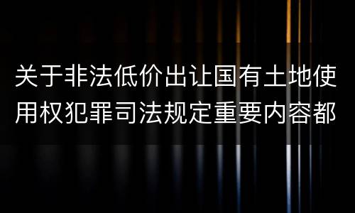 关于非法低价出让国有土地使用权犯罪司法规定重要内容都有哪些