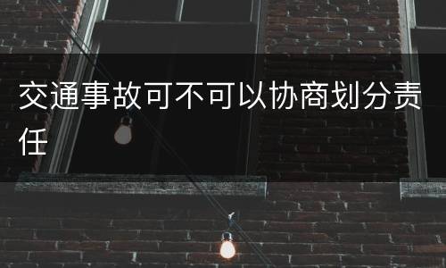 交通事故可不可以协商划分责任