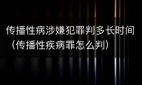 传播性病涉嫌犯罪判多长时间（传播性疾病罪怎么判）