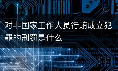 对非国家工作人员行贿成立犯罪的刑罚是什么