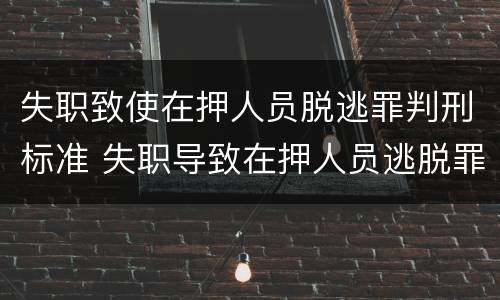 失职致使在押人员脱逃罪判刑标准 失职导致在押人员逃脱罪
