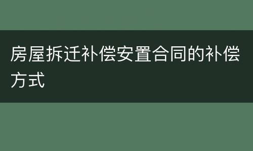 房屋拆迁补偿安置合同的补偿方式