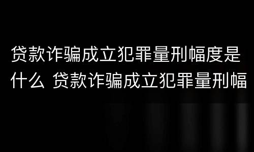 贷款诈骗成立犯罪量刑幅度是什么 贷款诈骗成立犯罪量刑幅度是什么标准