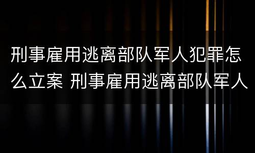 刑事雇用逃离部队军人犯罪怎么立案 刑事雇用逃离部队军人犯罪怎么立案的