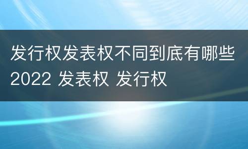 发行权发表权不同到底有哪些2022 发表权 发行权