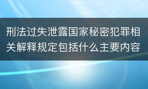 刑法过失泄露国家秘密犯罪相关解释规定包括什么主要内容