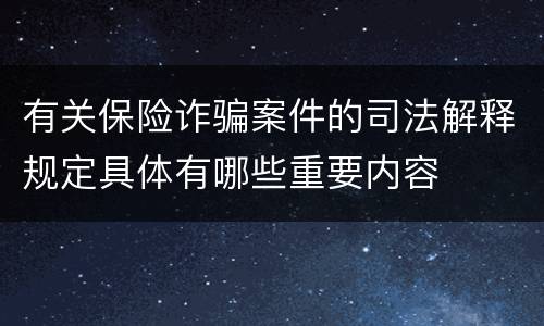 有关保险诈骗案件的司法解释规定具体有哪些重要内容