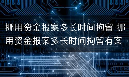 挪用资金报案多长时间拘留 挪用资金报案多长时间拘留有案底