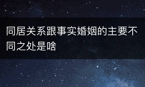 同居关系跟事实婚姻的主要不同之处是啥