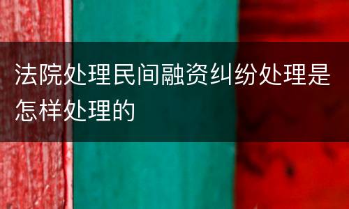 法院处理民间融资纠纷处理是怎样处理的